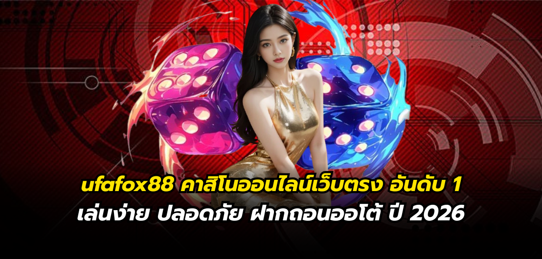 ufafox88 คาสิโนออนไลน์เว็บตรง อันดับ 1 เล่นง่าย ปลอดภัย ฝากถอนออโต้ ปี 2026